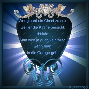  Wer glaubt ein Christ zu sein, weil er die Kirche besucht, irrt sich. Man wird ja auch kein Auto, wenn man in die Garage geht.